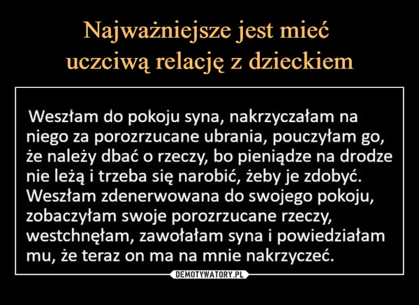 
    Najważniejsze jest mieć
uczciwą relację z dzieckiem 