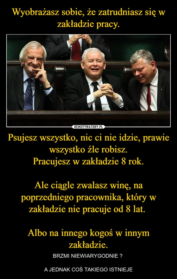 
    Wyobrażasz sobie, że zatrudniasz się w zakładzie pracy. Psujesz wszystko, nic ci nie idzie, prawie wszystko źle robisz.
Pracujesz w zakładzie 8 rok.

Ale ciągle zwalasz winę, na poprzedniego pracownika, który w zakładzie nie pracuje od 8 lat. 

Albo na innego kogoś w innym zakładzie.