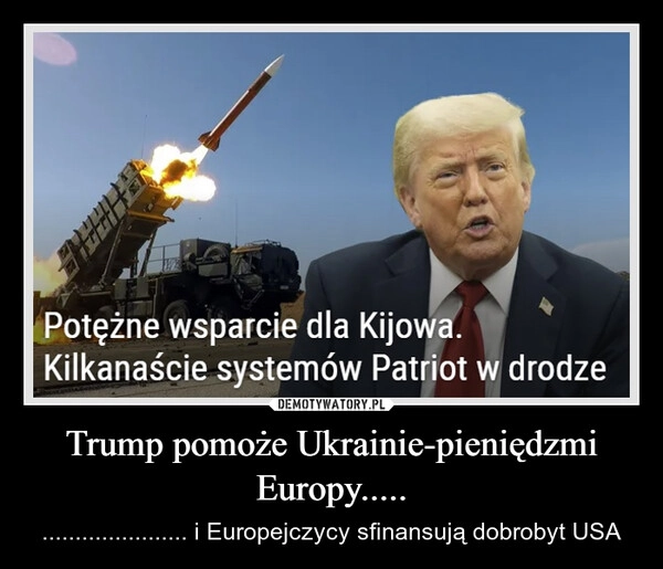 
    Trump pomoże Ukrainie-pieniędzmi Europy.....