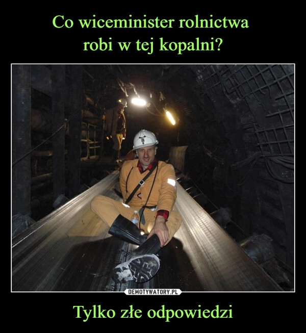 
    
Co wiceminister rolnictwa
robi w tej kopalni? Tylko złe odpowiedzi 