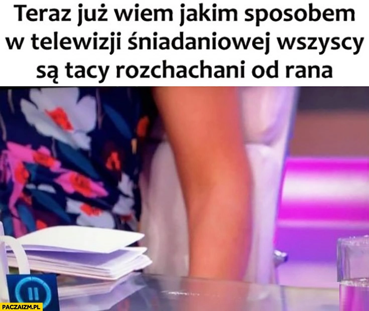
    Teraz już wiem jakim sposobem w telewizji śniadaniowej wszyscy są tacy rozchachani od rana kreska narkotyki