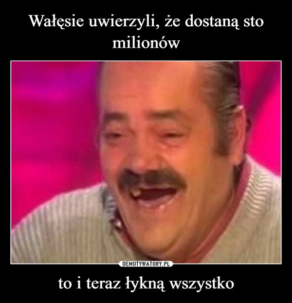 
    Wałęsie uwierzyli, że dostaną sto milionów to i teraz łykną wszystko