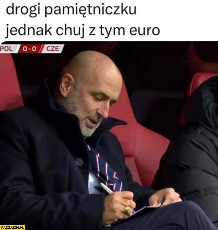 
    Michał Probierz drogi pamiętniczku jedna kij z tym Euro