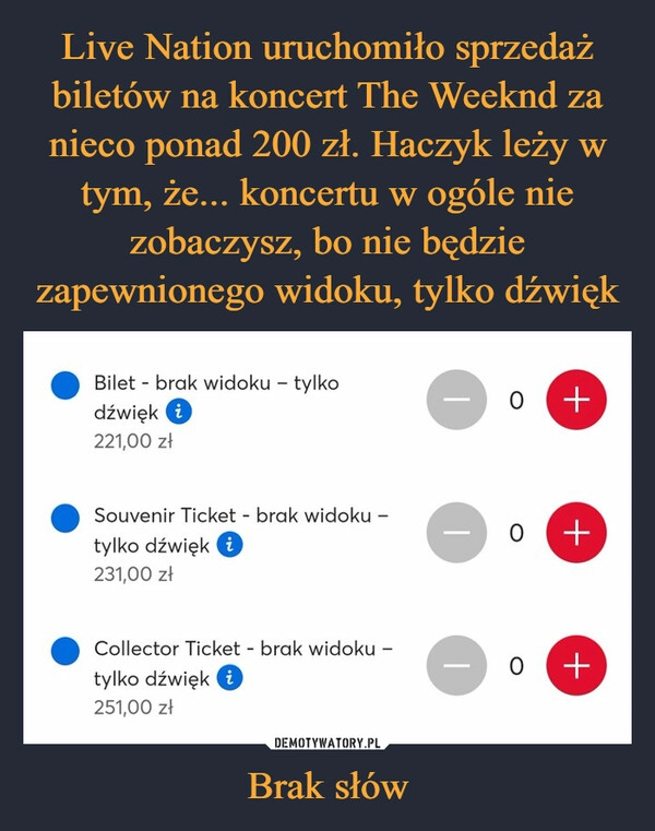 
    Live Nation uruchomiło sprzedaż biletów na koncert The Weeknd za nieco ponad 200 zł. Haczyk leży w tym, że... koncertu w ogóle nie zobaczysz, bo nie będzie zapewnionego widoku, tylko dźwięk Brak słów