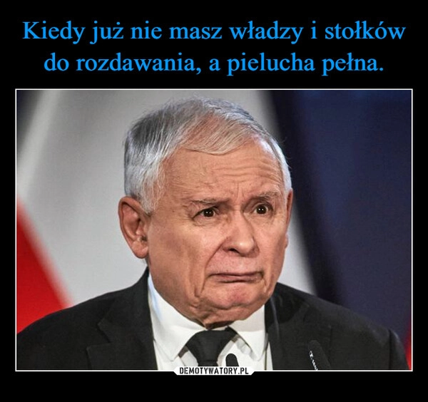 
    Kiedy już nie masz władzy i stołków do rozdawania, a pielucha pełna.