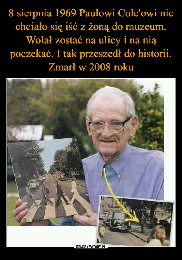 
    8 sierpnia 1969 Paulowi Cole'owi nie chciało się iść z żoną do muzeum. Wolał zostać na ulicy i na nią poczekać. I tak przeszedł do historii. Zmarł w 2008 roku