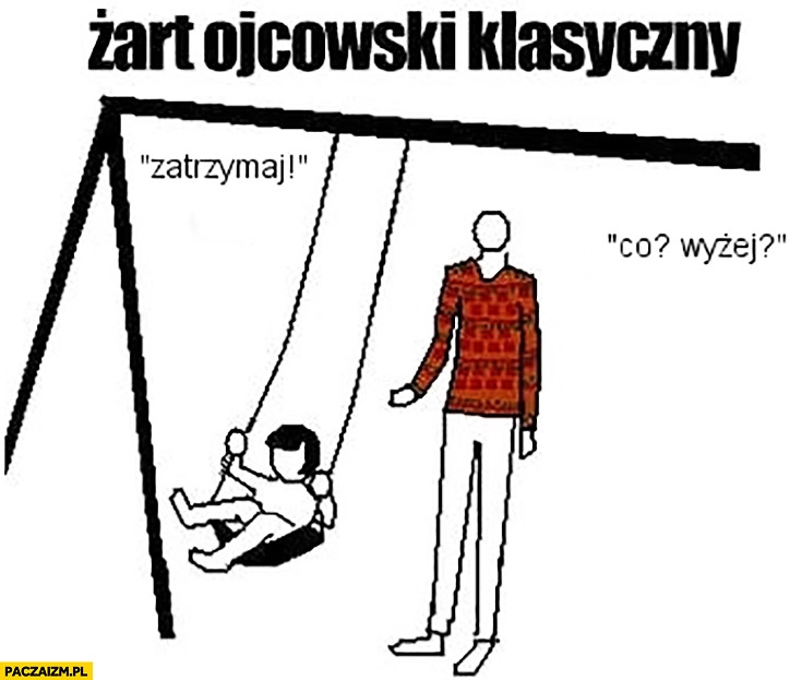 
    Żart ojcowski klasyczny na huśtawce: zatrzymaj! Co? Wyżej?