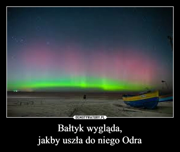 
    Bałtyk wygląda,
jakby uszła do niego Odra