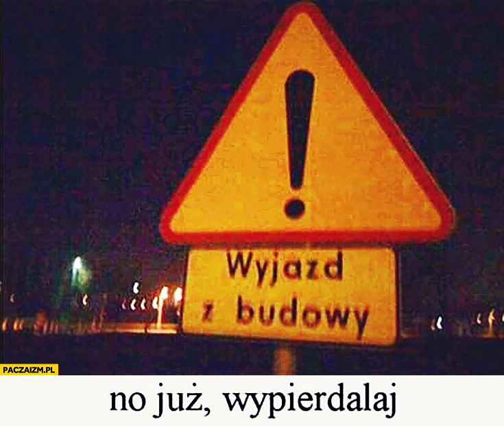 
    Wyjazd z budowy, no już wypierdzielaj tabliczka napis