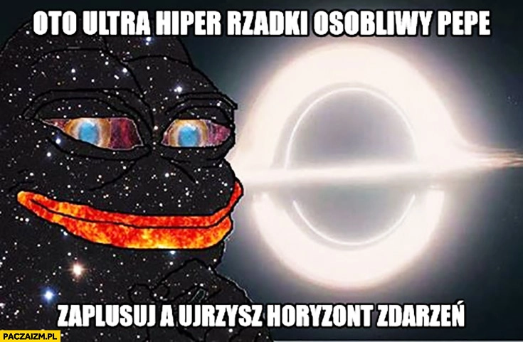 
    Oto ultra rzadki osobliwy Pepe. Zaplusuj a ujrzysz horyzont zdarzeń