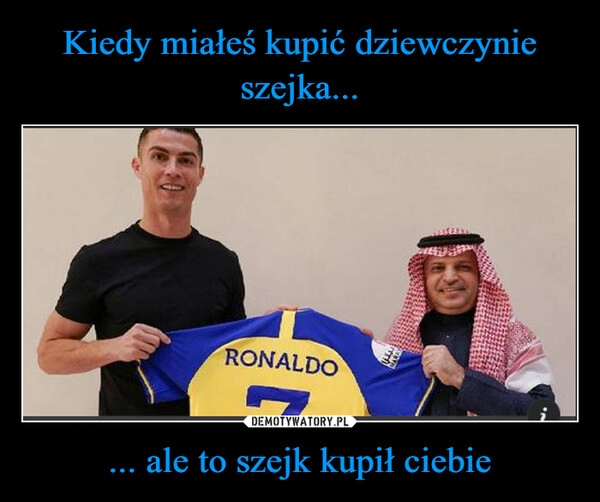 
    Kiedy miałeś kupić dziewczynie szejka... ... ale to szejk kupił ciebie 