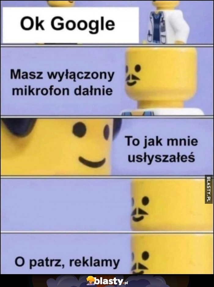 
    Ok Google, masz wyłączony mikrofon dałnie, to jak mnie usłyszałeś, o patrz reklamy