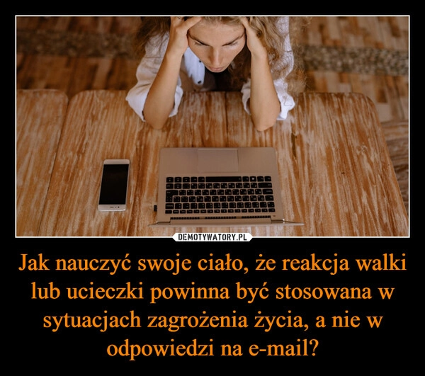 
    Jak nauczyć swoje ciało, że reakcja walki lub ucieczki powinna być stosowana w sytuacjach zagrożenia życia, a nie w odpowiedzi na e-mail?
