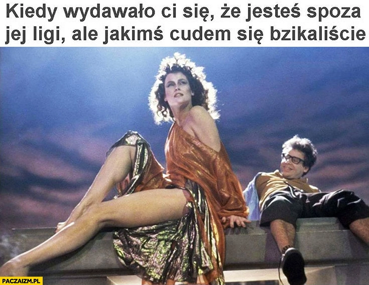 
    Kiedy wydawało Ci się, że jesteś spoza jej ligi ale jakimś cudem się bzikaliście