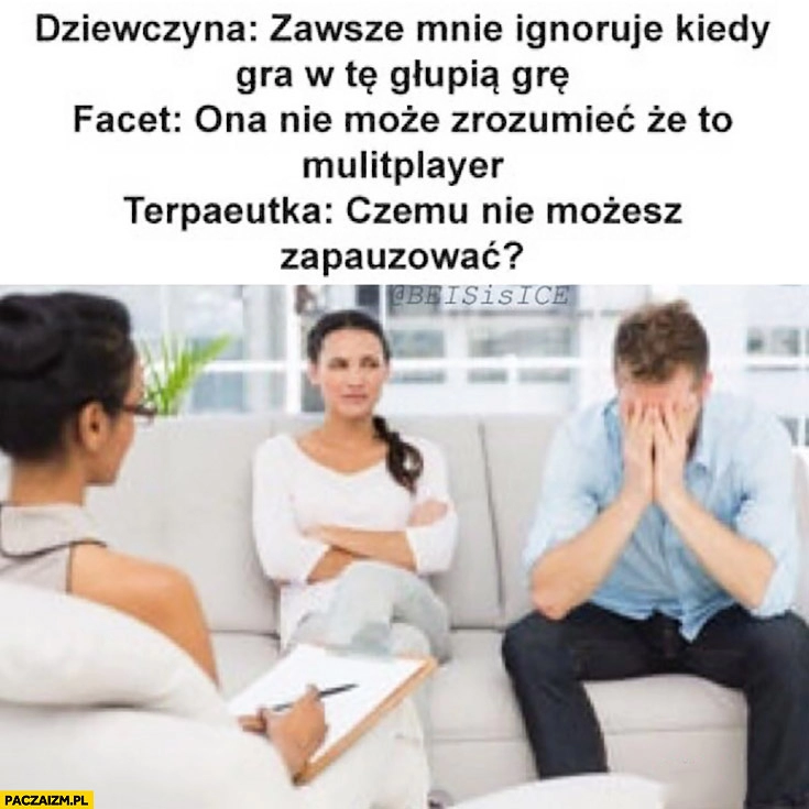 
    Dziewczyna: zawsze mnie ignoruje kiedy gra w tą głupią grę. Facet: ona nie może zrozumieć, że to multiplayer. Terapeutka: czemu nie możesz zapauzować?