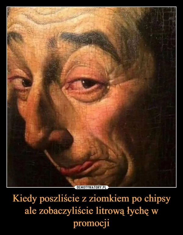 
    Kiedy poszliście z ziomkiem po chipsy ale zobaczyliście litrową łychę w promocji