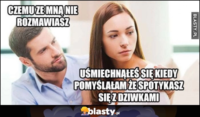 
    Facet: czemu ze mną nie rozmawiasz? Dziewczyna: uśmiechnąłeś się kiedy pomyślałam, że spotykasz się z dziwkami