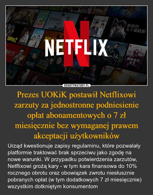 
    Prezes UOKiK postawił Netflixowi zarzuty za jednostronne podniesienie opłat abonamentowych o 7 zł miesięcznie bez wymaganej prawem akceptacji użytkowników