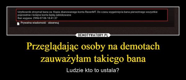 
    Przeglądając osoby na demotach zauważyłam takiego bana