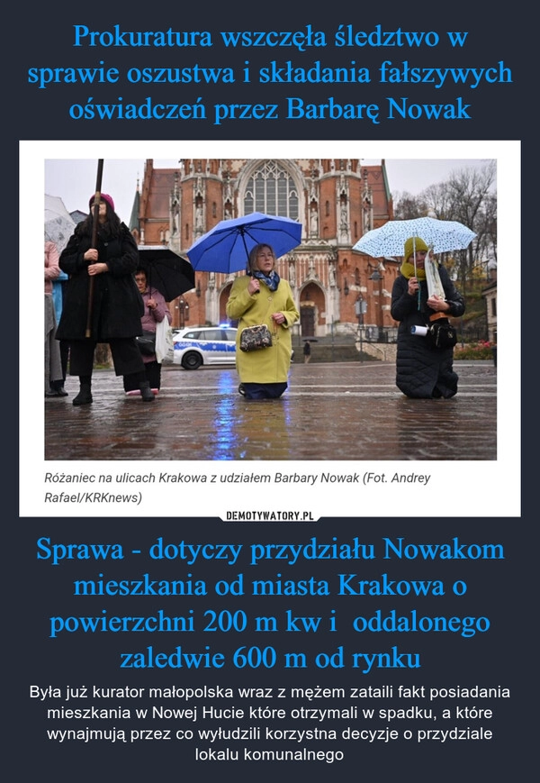 
    Prokuratura wszczęła śledztwo w sprawie oszustwa i składania fałszywych oświadczeń przez Barbarę Nowak Sprawa - dotyczy przydziału Nowakom mieszkania od miasta Krakowa o powierzchni 200 m kw i  oddalonego zaledwie 600 m od rynku