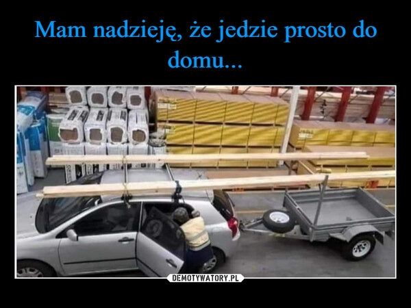 
    Mam nadzieję, że jedzie prosto do domu...