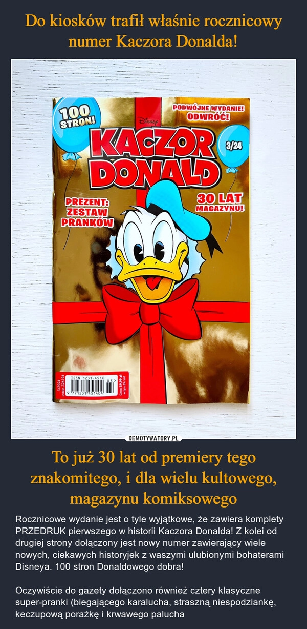 
    Do kiosków trafił właśnie rocznicowy numer Kaczora Donalda! To już 30 lat od premiery tego znakomitego, i dla wielu kultowego, magazynu komiksowego