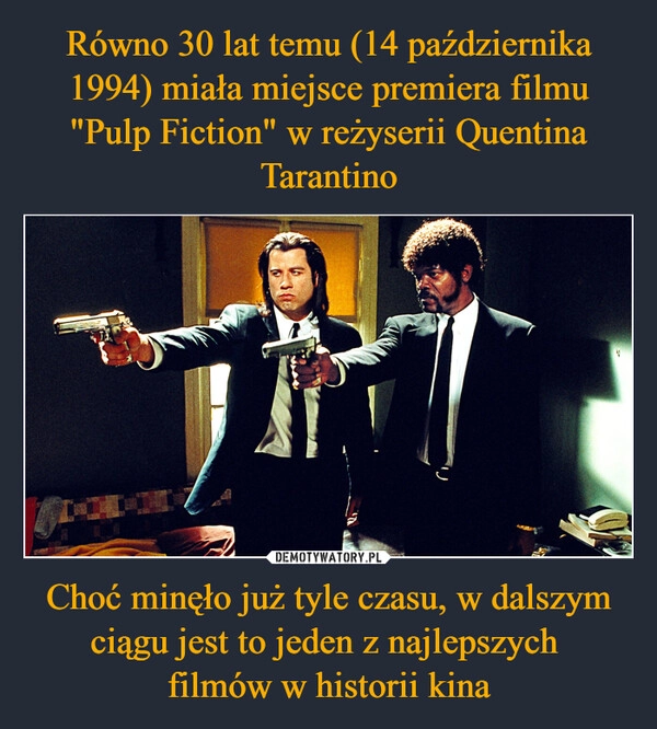 
    Równo 30 lat temu (14 października 1994) miała miejsce premiera filmu "Pulp Fiction" w reżyserii Quentina Tarantino Choć minęło już tyle czasu, w dalszym ciągu jest to jeden z najlepszych 
filmów w historii kina