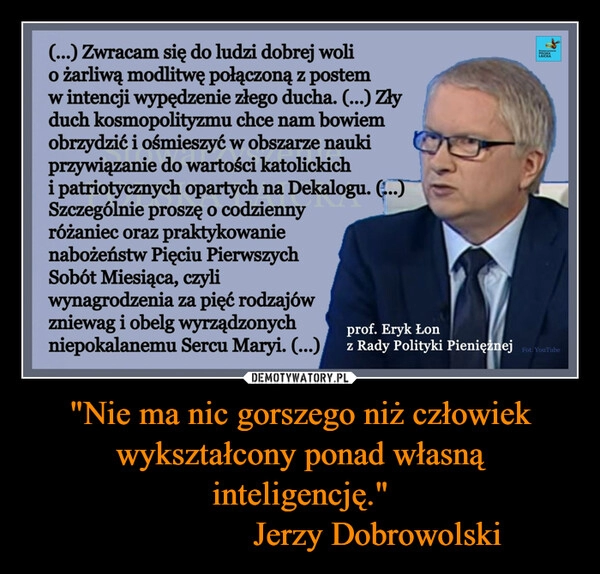 
    "Nie ma nic gorszego niż człowiek wykształcony ponad własną inteligencję."
Jerzy Dobrowolski 