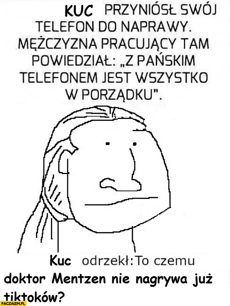 
    Kuc przyniósł swój telefon do naprawy wszystko z nim w porządku to czemu doktor Mentzen nie nagrywa już tiktoków