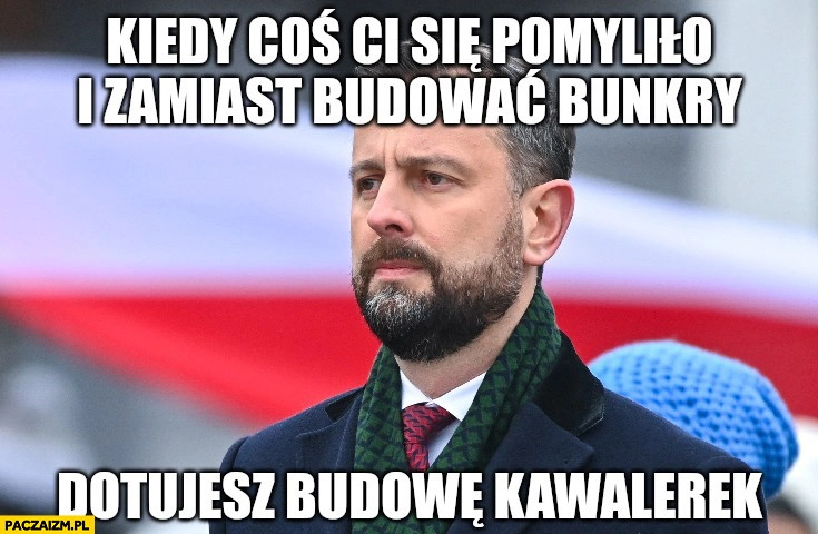 
    Kosiniak-Kamysz kiedy coś ci się pomyliło i zamiast budować bunkry dotujesz budowę kawalerek