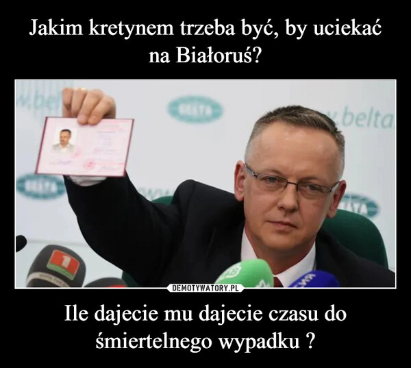 
    Jakim kretynem trzeba być, by uciekać na Białoruś? Ile dajecie mu dajecie czasu do śmiertelnego wypadku ?