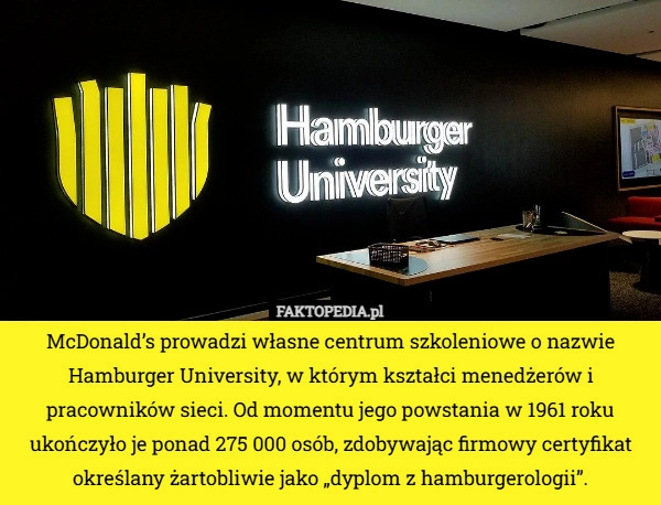 
    McDonald’s prowadzi własne centrum szkoleniowe o nazwie Hamburger University...