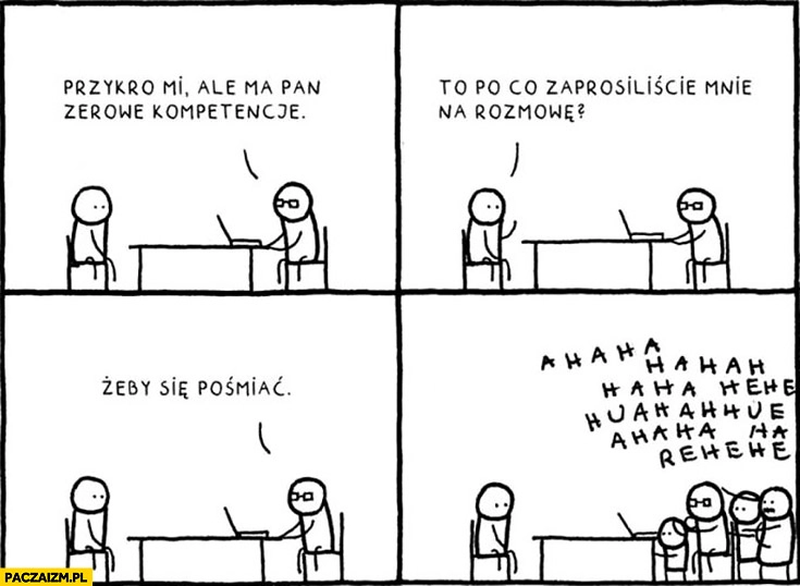 
    Przykro mi ale ma Pan zerowe kompetencje, to po co zaprosiliście mnie na rozmowę? Żeby się pośmiać komiks