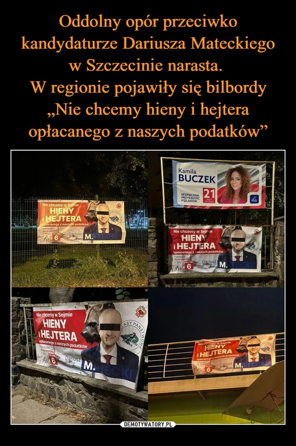 
    Oddolny opór przeciwko kandydaturze Dariusza Mateckiego w Szczecinie narasta. 
W regionie pojawiły się bilbordy „Nie chcemy hieny i hejtera opłacanego z naszych podatków”