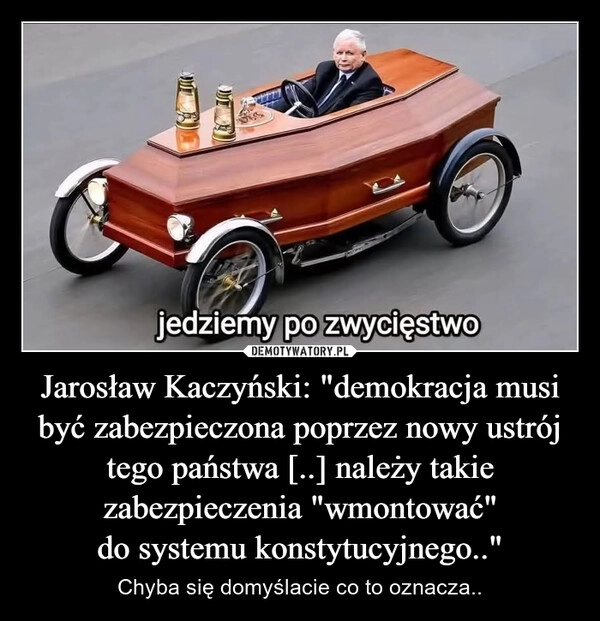 
    Jarosław Kaczyński: "demokracja musi być zabezpieczona poprzez nowy ustrój tego państwa [..] należy takie zabezpieczenia "wmontować" do systemu konstytucyjnego.."