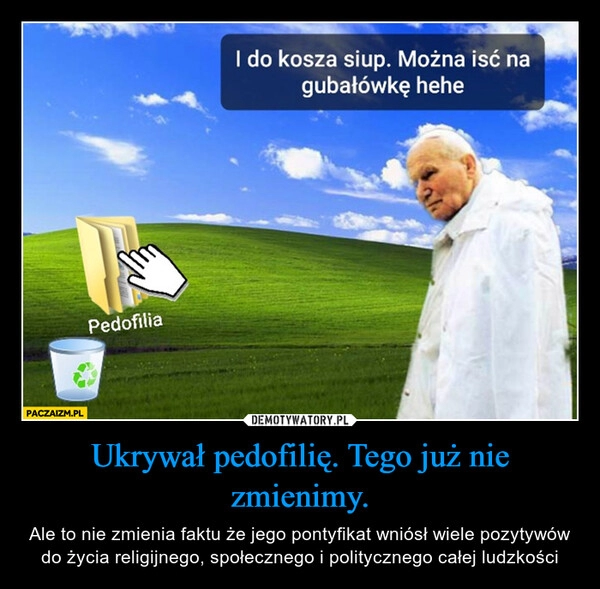 
    Ukrywał pedofilię. Tego już nie zmienimy.