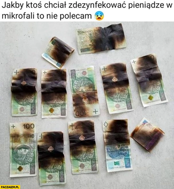 
    Jakby ktoś chciał zdezynfekować pieniądze w mikrofali to nie polecam spalone przypalone zjarane