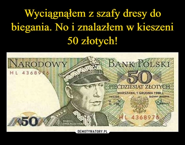 
    Wyciągnąłem z szafy dresy do biegania. No i znalazłem w kieszeni 50 złotych!