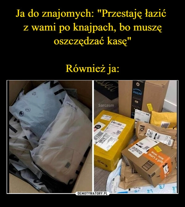 
    Ja do znajomych: "Przestaję łazić 
z wami po knajpach, bo muszę oszczędzać kasę"

Również ja: