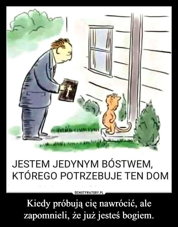 
    Kiedy próbują cię nawrócić, ale zapomnieli, że już jesteś bogiem.