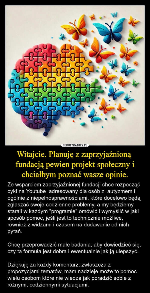 
    Witajcie. Planuję z zaprzyjaźnioną  fundacją pewien projekt społeczny i chciałbym poznać wasze opinie.