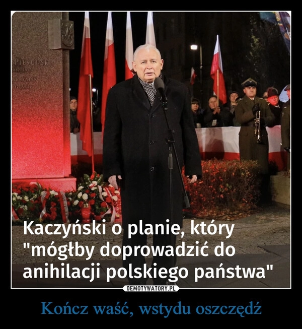 
    Kończ waść, wstydu oszczędź