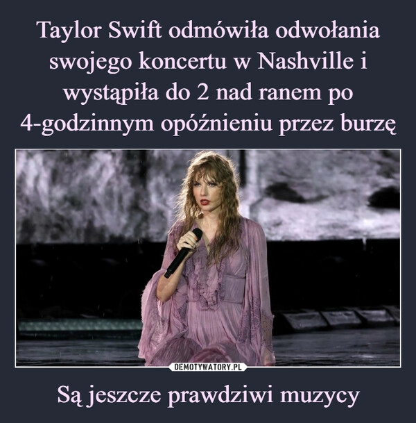 
    Taylor Swift odmówiła odwołania swojego koncertu w Nashville i wystąpiła do 2 nad ranem po 4-godzinnym opóźnieniu przez burzę Są jeszcze prawdziwi muzycy