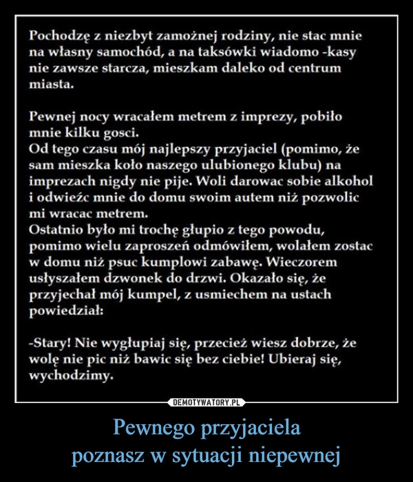 
    Pewnego przyjaciela
poznasz w sytuacji niepewnej