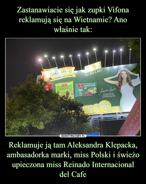 
    Zastanawiacie się jak zupki Vifona reklamują się na Wietnamie? Ano właśnie tak: Reklamuje ją tam Aleksandra Klepacka, ambasadorka marki, miss Polski i świeżo upieczona miss Reinado Internacional del Cafe