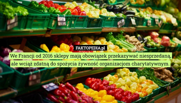 
    We Francji od 2016 sklepy mają obowiązek przekazywać niesprzedaną,
ale wciąż