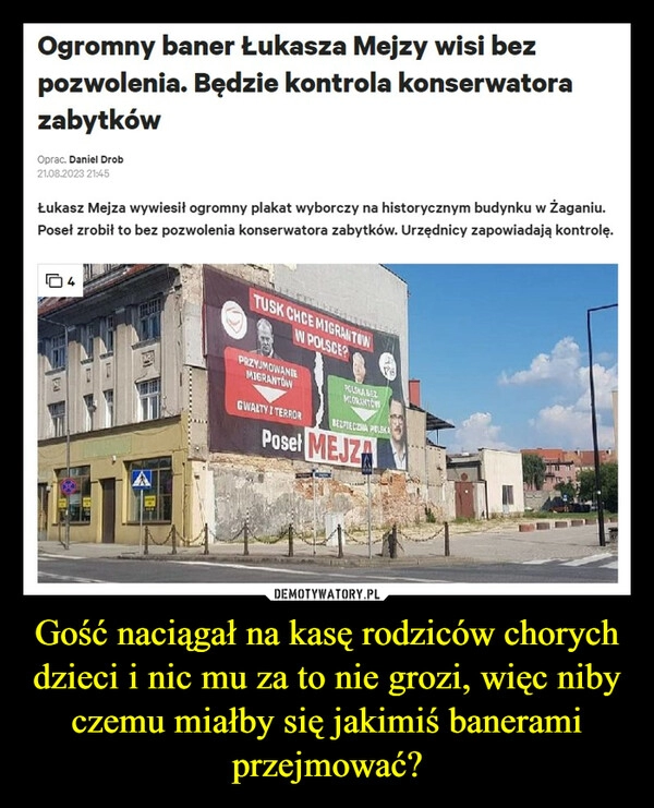 
    Gość naciągał na kasę rodziców chorych dzieci i nic mu za to nie grozi, więc niby czemu miałby się jakimiś banerami przejmować?