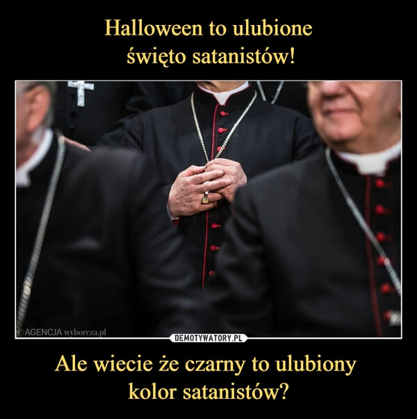 
    Halloween to ulubione
 święto satanistów! Ale wiecie że czarny to ulubiony 
kolor satanistów?