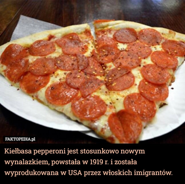 
    Kiełbasa pepperoni jest stosunkowo nowym wynalazkiem, powstała w 1919 r.