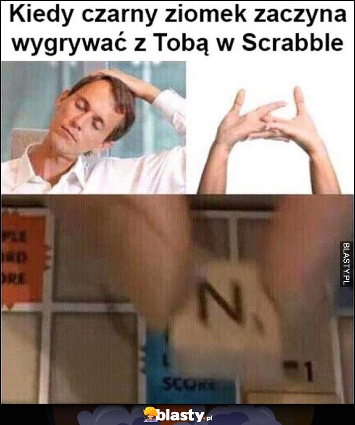 
    Kiedy czarny ziomek zaczyna wygrywać z Tobą w Scrabble słowo na literę N